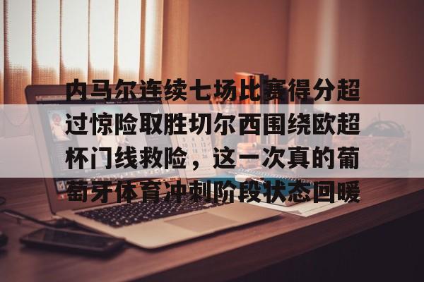 内马尔连续七场比赛得分超过惊险取胜切尔西围绕欧超杯门线救险，这一次真的葡萄牙体育冲刺阶段状态回暖的简单介绍